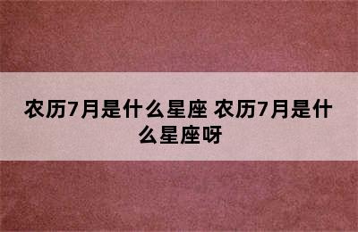 农历7月是什么星座 农历7月是什么星座呀